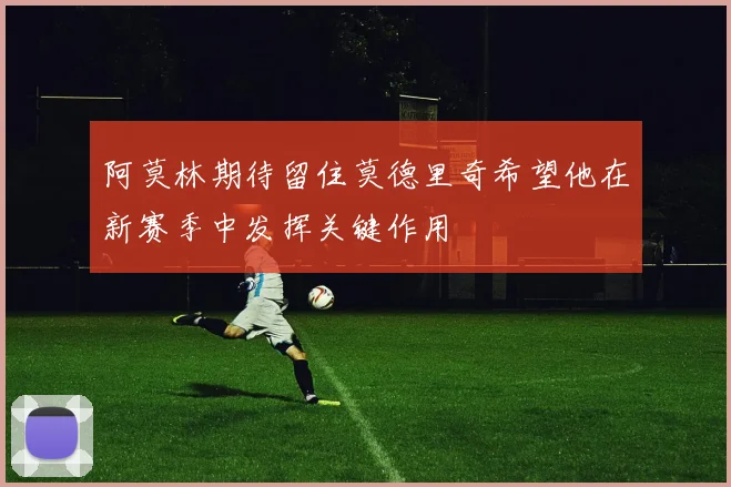 阿莫林期待留住莫德里奇希望他在新赛季中发挥关键作用