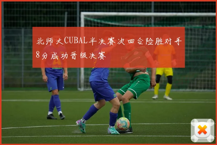 北师大CUBAL半决赛次回合险胜对手8分成功晋级决赛