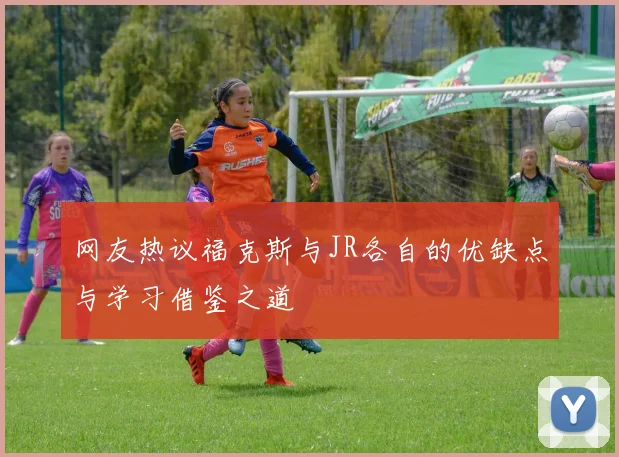 网友热议福克斯与JR各自的优缺点与学习借鉴之道