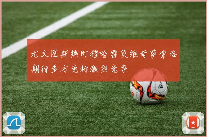 尤文图斯热盯穆哈雷莫维奇萨索洛期待多方竞标激烈竞争