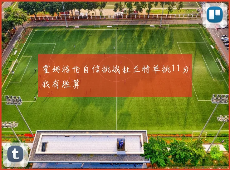霍姆格伦自信挑战杜兰特单挑11分我有胜算